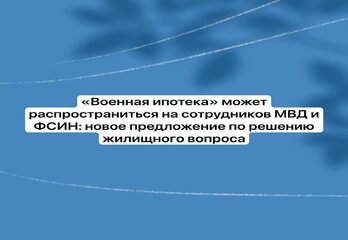 «Военная ипотека» может распространиться на сотрудников МВД и ФСИН: новое предложение по решению жилищного вопроса