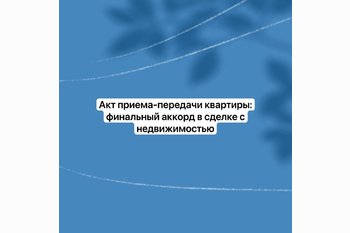  Акт приема-передачи квартиры: финальный аккорд в сделке с недвижимостью