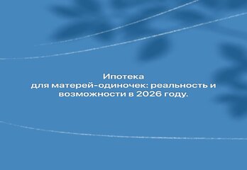Ипотека для матерей-одиночек: реальность и возможности в 2026 году. 