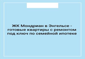 ЖК «Мондриан» в Энгельсе — готовые квартиры с ремонтом под ключ по семейной ипотеке