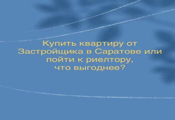 Купить квартиру от Застройщика в Саратове или пойти к риелтору, что выгоднее?