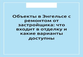Объекты в Энгельсе с ремонтом от застройщика: что входит в отделку и какие варианты доступны