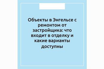  Объекты в Энгельсе с ремонтом от застройщика: что входит в отделку и какие варианты доступны