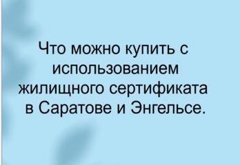 Что можно купить с использованием жилищного сертификата в Саратове и Энгельсе.