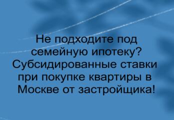  Не подходите под семейную ипотеку! Субсидированные ставки при покупке квартиры в Москве от застройщика!