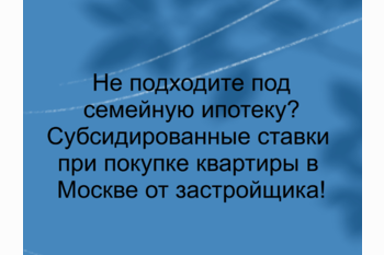   Не подходите под семейную ипотеку! Субсидированные ставки при покупке квартиры в Москве от застройщика!