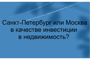  Санкт-Петербург или Москва в качестве инвестиции  в недвижимость? 