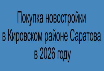 Покупка новостройки в Кировском районе Саратова в 2026 году
