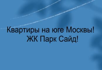 Квартиры на юге Москвы!  ЖК Парк Сайд!