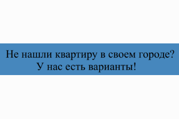  Не нашли квартиру в своем городе? У нас есть варианты!