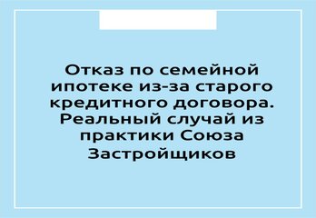 Отказ по семейной ипотеке из-за старого кредитного договора. Реальный случай из практики Союза Застройщиков