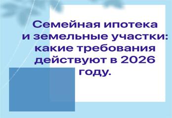 Семейная ипотека и земельные участки: какие требования действуют в 2026 году.
