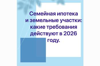  Семейная ипотека и земельные участки: какие требования действуют в 2026 году.