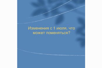  Изменения с 1 июля, что может поменяться?