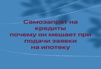 Самозапрет на кредиты — и почему он мешает при подачи заявки на ипотеку