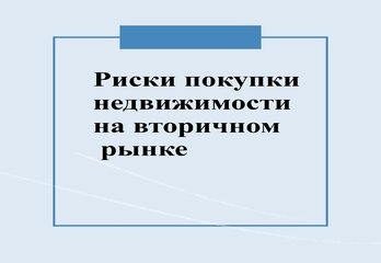 РИСКИ ПРИ ПОКУПКЕ ЖИЛЬЯ НА ВТОРИЧНОМ РЫНКЕ