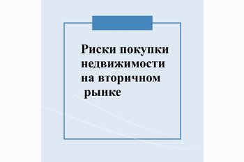  РИСКИ ПРИ ПОКУПКЕ ЖИЛЬЯ НА ВТОРИЧНОМ РЫНКЕ