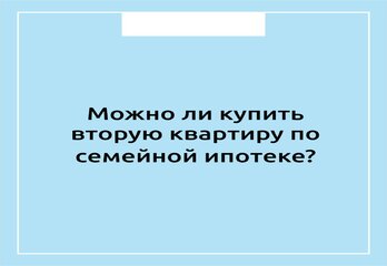 Можно ли купить вторую квартиру по семейной ипотеке?