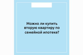  Можно ли купить вторую квартиру по семейной ипотеке?