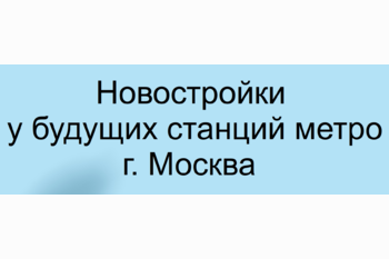  Новостройки у будущих станций метро: как не опоздать до открытия и не переплатить