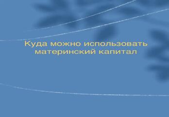Куда можно использовать материнский капитал