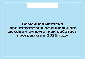 Семейная ипотека при отсутствии официального дохода у супруга: как работает программа в 2026 году
