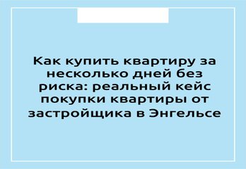 Как купить квартиру за несколько дней без риска: реальный кейс покупки квартиры от застройщика в Энгельсе