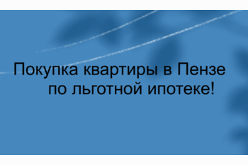  Покупка квартиры в Пензе от застройщика по льготной ипотеке!
