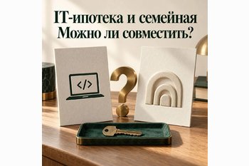  Можно ли совместить IT-ипотеку и семейную ипотеку в 2026 году?